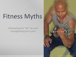 Fitness Myths
 Eliminating the “fat” lies and
    strengthening the truths




                                  Photo Credit: Microsoft Clip Art
 