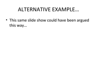 ALTERNATIVE EXAMPLE…
• This same slide show could have been argued
  this way…
 