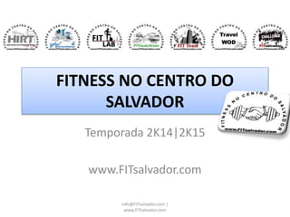 FITNESS NO CENTRO DO
SALVADOR
Temporada 2K14|2K15
www.FITsalvador.com
info@FITsalvador.com |
www.FITsalvador.com
 