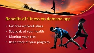 Benefits of fitness on demand app
• Get free workout ideas
• Set goals of your health
• Monitor your diet
• Keep track of your progress
 