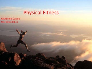 Physical Fitness Katherine Carpio Ms. Oren Pd. 3 