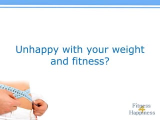 Unhappy with your weight  and fitness? 