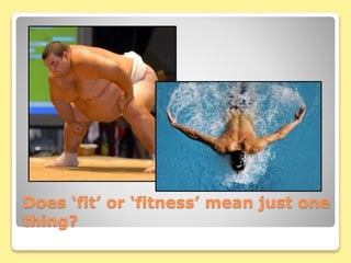 Does ‘fit’ or ‘fitness’ mean just one
thing?
 