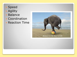  Speed
 Agility
 Balance
 Coordination
 Reaction Time
 