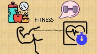 FITNESS
Presented by Miss P Mongwe
 