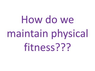 How do we
maintain physical
fitness???
 