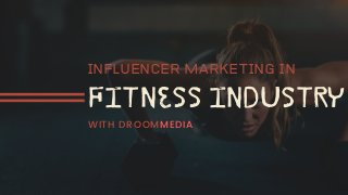 INFLUENCER MARKETING IN
FITNESS INDUSTRY
WITH DROOMMEDIA
 
