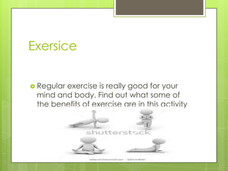 Exersice
 Regular

exercise is really good for your
mind and body. Find out what some of
the benefits of exercise are in this activity

 