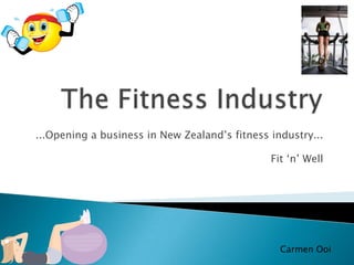 ...Opening a business in New Zealand‟s fitness industry...

                                               Fit „n‟ Well




                                                 Carmen Ooi
 