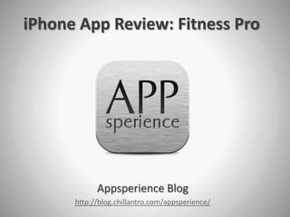 iPhone App Review: Fitness Pro




            Appsperience Blog
      http://blog.chillantro.com/appsperience/
 