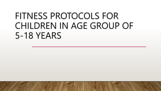 FITNESS PROTOCOLS FOR
CHILDREN IN AGE GROUP OF
5-18 YEARS
 
