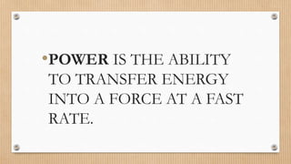 •POWER IS THE ABILITY
TO TRANSFER ENERGY
INTO A FORCE AT A FAST
RATE.
 