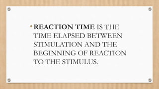 •REACTION TIME IS THE
TIME ELAPSED BETWEEN
STIMULATION AND THE
BEGINNING OF REACTION
TO THE STIMULUS.
 