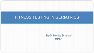 By-Dr.Monica Dhanani
MPT-1
FITNESS TESTING IN GERIATRICS
 