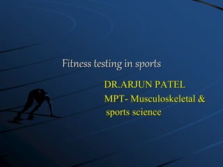 Fitness testing in sports
DR.ARJUN PATEL
MPT- Musculoskeletal &
sports science
 