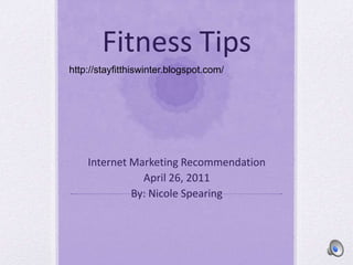 Fitness Tips http://stayfitthiswinter.blogspot.com/ Internet Marketing Recommendation April 26, 2011 By: Nicole Spearing 