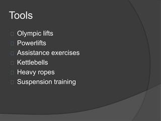 Tools 
Olympic lifts 
Powerlifts 
Assistance exercises 
Kettlebells 
Heavy ropes 
Suspension training 
 