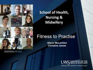 Fitness to Practise
Alison McLachlan
Christine James
School of Health,
Nursing &
Midwifery
 
