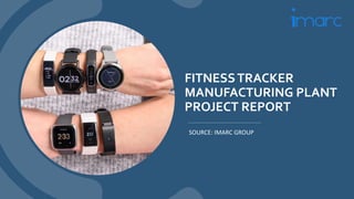 FITNESSTRACKER
MANUFACTURING PLANT
PROJECT REPORT
SOURCE: IMARC GROUP
 