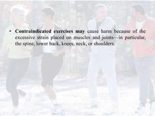 • Contraindicated exercises may cause harm because of the
excessive strain placed on muscles and joints—in particular,
the spine, lower back, knees, neck, or shoulders.
 