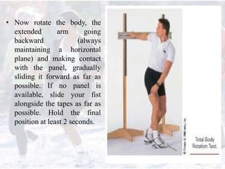 • Now rotate the body, the
extended arm going
backward (always
maintaining a horizontal
plane) and making contact
with the panel, gradually
sliding it forward as far as
possible. If no panel is
available, slide your fist
alongside the tapes as far as
possible. Hold the final
position at least 2 seconds.
 