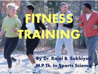 FITNESS
TRAINING
By Dr. Rajal B. Sukhiyaji
M.P.Th. In Sports Science
 
