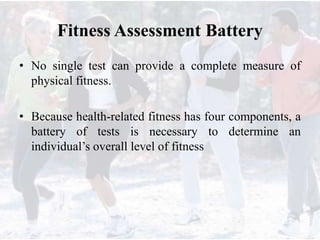 Fitness Assessment Battery
• No single test can provide a complete measure of
physical fitness.
• Because health-related f...