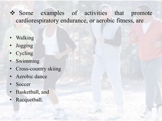  Some examples of activities that promote
cardiorespiratory endurance, or aerobic fitness, are
• Walking
• Jogging
• Cycl...