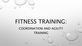 FITNESS TRAINING:
COORDINATION AND AGILITY
TRAINING
 