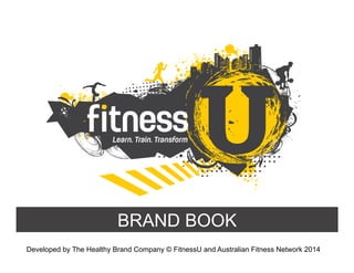 BRAND BOOK
Developed by The Healthy Brand Company © FitnessU and Australian Fitness Network 2014
 