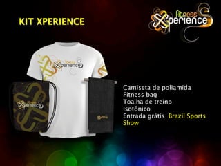 KIT XPERIENCE




                Camiseta de poliamida
                Fitness bag
                Toalha de treino
                Isotônico
                Entrada grátis Brazil Sports
                Show
 