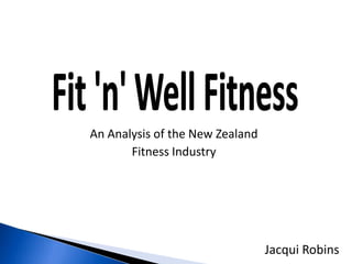 An Analysis of the New Zealand
       Fitness Industry




                                 Jacqui Robins
 