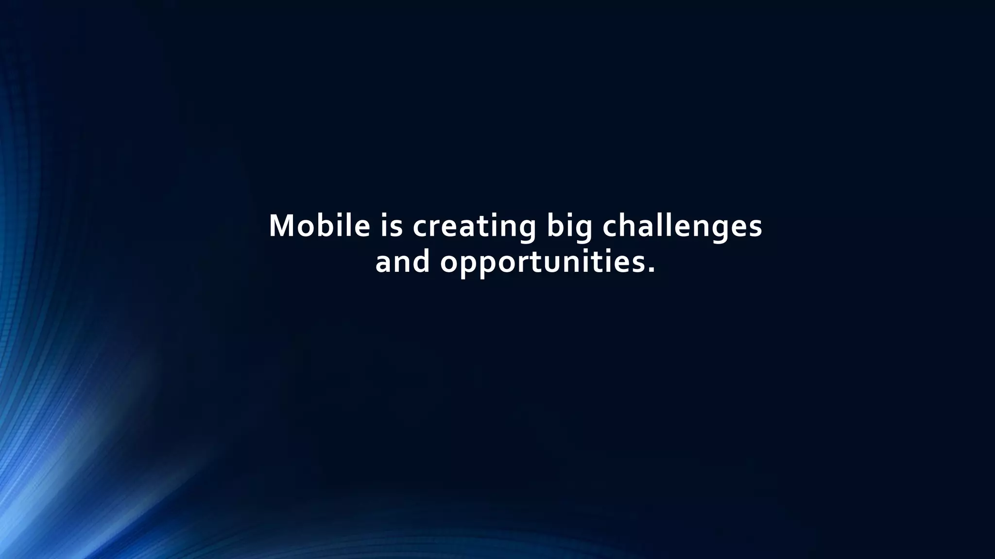 Mobile is creating big challenges
and opportunities.
 