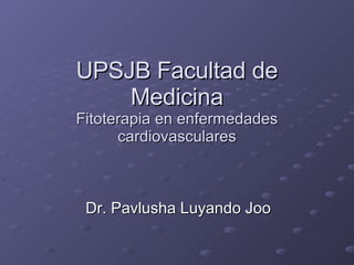 UPSJB Facultad de Medicina Fitoterapia en enfermedades cardiovasculares Dr. Pavlusha Luyando Joo 