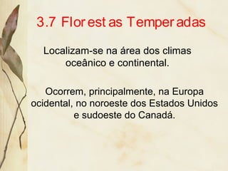 3.7 Florest as Temperadas
Localizam-se na área dos climas
oceânico e continental.
Ocorrem, principalmente, na Europa
ocidental, no noroeste dos Estados Unidos
e sudoeste do Canadá.
 