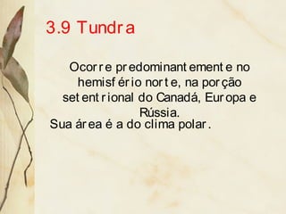 3.9 Tundra
Ocorre predominant ement e no
hemisf ério nort e, na porção
set ent rional do Canadá, Europa e
Rússia.
Sua área é a do clima polar.
 