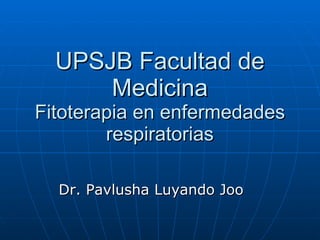 UPSJB Facultad de Medicina Fitoterapia en enfermedades respiratorias Dr. Pavlusha Luyando Joo 