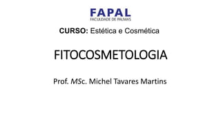 FITOCOSMETOLOGIA
Prof. MSc. Michel Tavares Martins
CURSO: Estética e Cosmética
 