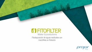Fitodepuración de aguas residuales con
macrófitas en flotación
FITOFILTER
Water Ecosolutions
 
