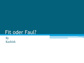 Fit oder Faul?
By
Kashish
 