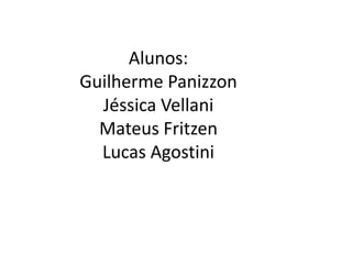 Alunos:Guilherme PanizzonJéssica VellaniMateus FritzenLucas Agostini