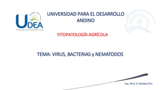 FITOPATOLOGÍA AGRÍCOLA
UNIVERSIDAD PARA EL DESARROLLO
ANDINO
Ing. Percy G. Bendezú Pori
TEMA: VIRUS, BACTERIAS y NEMATODOS
 