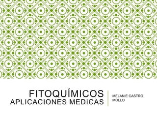 FITOQUÍMICOS
APLICACIONES MEDICAS
MELANIE CASTRO
MOLLO
 