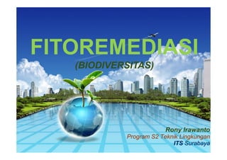 FITOREMEDIASI
   (BIODIVERSITAS)




                        Rony Irawanto
            Program S2 Teknik Lingkungan
                           ITS Surabaya
 