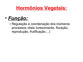 Hormônios Vegetais:
• Função:
 – Regulação e coordenação dos inúmeros
   processos vitais (crescimento, floração,
   reprodução, frutificação....)
 