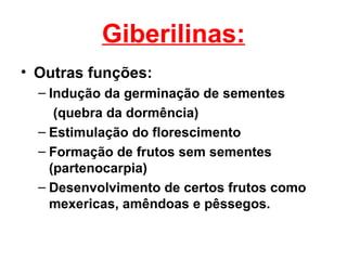 Giberilinas:
• Outras funções:
  – Indução da germinação de sementes
     (quebra da dormência)
  – Estimulação do florescimento
  – Formação de frutos sem sementes
    (partenocarpia)
  – Desenvolvimento de certos frutos como
    mexericas, amêndoas e pêssegos.
 