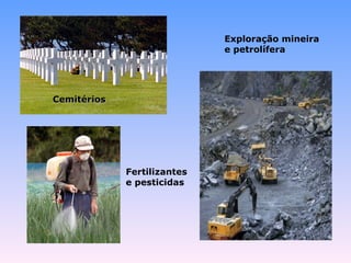CCeemmiittéérriiooss 
Fertilizantes 
e pesticidas 
Exploração mineira 
e petrolífera 
 