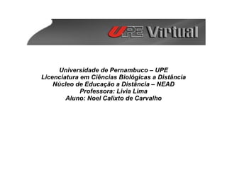 Universidade de Pernambuco – UPE Licenciatura em Ciências Biológicas a Distância Núcleo de Educação a Distância – NEAD Pro...