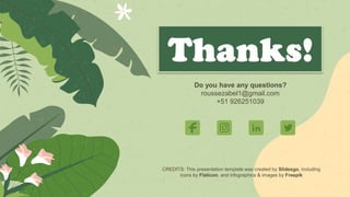 CREDITS: This presentation template was created by Slidesgo, including
icons by Flaticon, and infographics & images by Freepik
Do you have any questions?
roussezabel1@gmail.com
+51 926251039
 