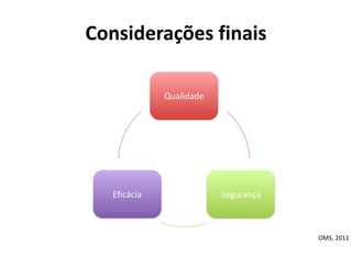 Considerações	
  finais
Qualidade
SegurançaEficácia
OMS,	
  2011
 